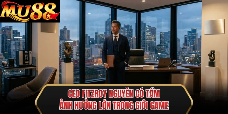 ceo fitzroy nguyen co tam anh huong lon trong gioi game ceo fitzroy nguyen co tam anh huong lon trong gioi game